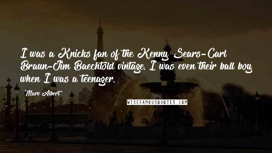 Marv Albert Quotes: I was a Knicks fan of the Kenny Sears-Carl Braun-Jim Baechtold vintage. I was even their ball boy when I was a teenager.