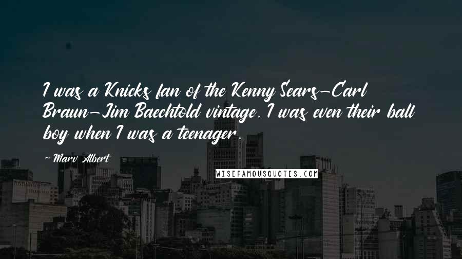 Marv Albert Quotes: I was a Knicks fan of the Kenny Sears-Carl Braun-Jim Baechtold vintage. I was even their ball boy when I was a teenager.