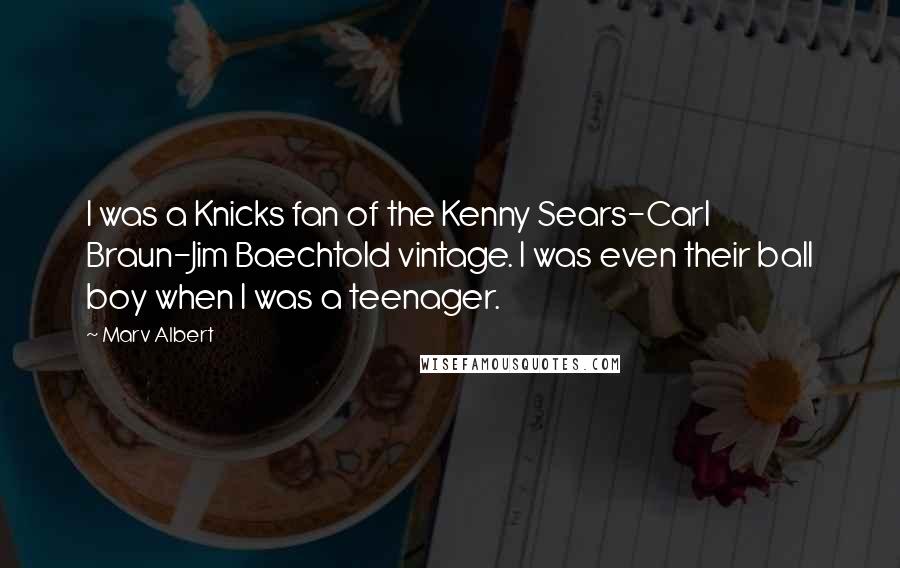 Marv Albert Quotes: I was a Knicks fan of the Kenny Sears-Carl Braun-Jim Baechtold vintage. I was even their ball boy when I was a teenager.