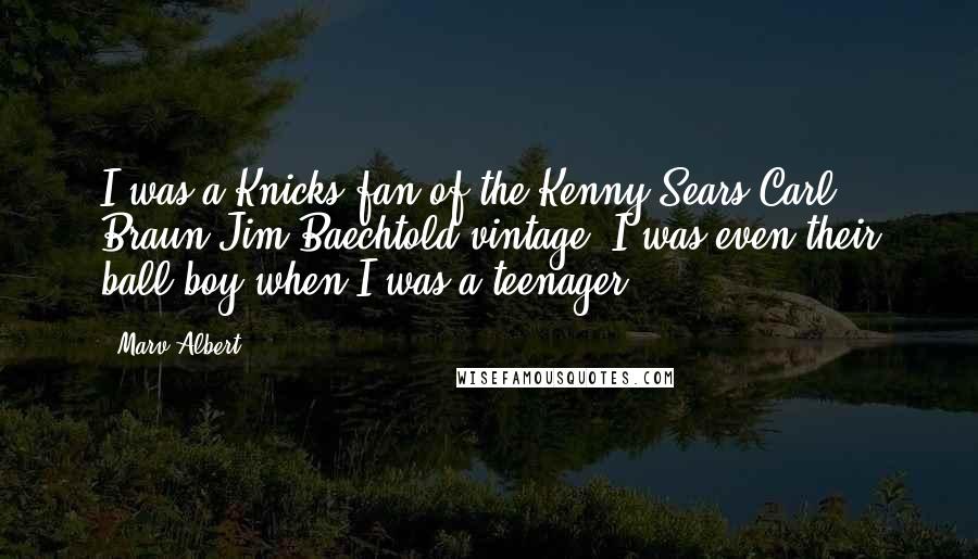 Marv Albert Quotes: I was a Knicks fan of the Kenny Sears-Carl Braun-Jim Baechtold vintage. I was even their ball boy when I was a teenager.