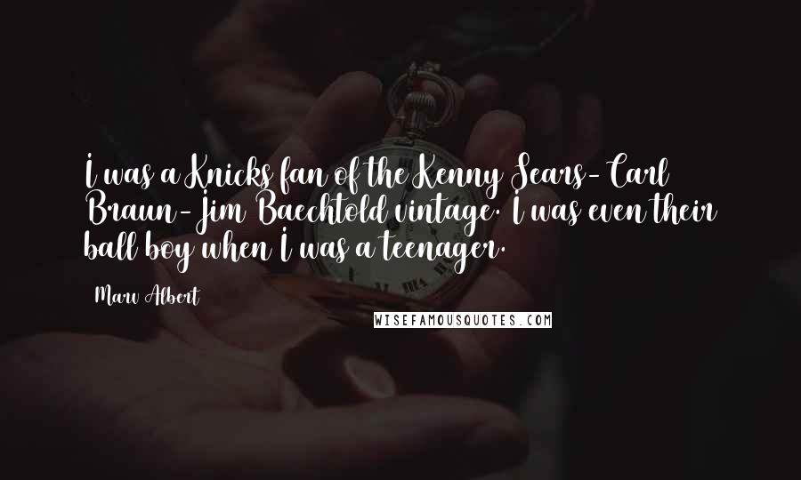Marv Albert Quotes: I was a Knicks fan of the Kenny Sears-Carl Braun-Jim Baechtold vintage. I was even their ball boy when I was a teenager.