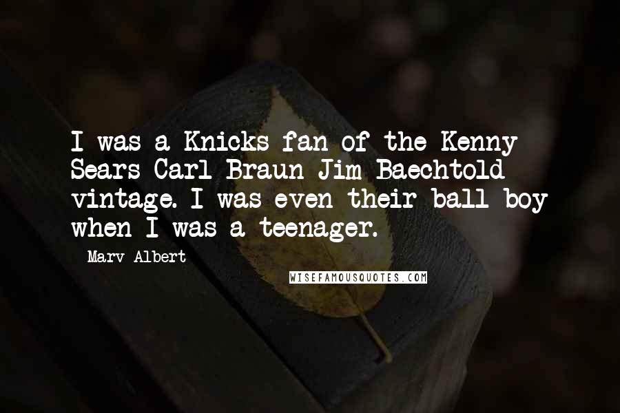 Marv Albert Quotes: I was a Knicks fan of the Kenny Sears-Carl Braun-Jim Baechtold vintage. I was even their ball boy when I was a teenager.