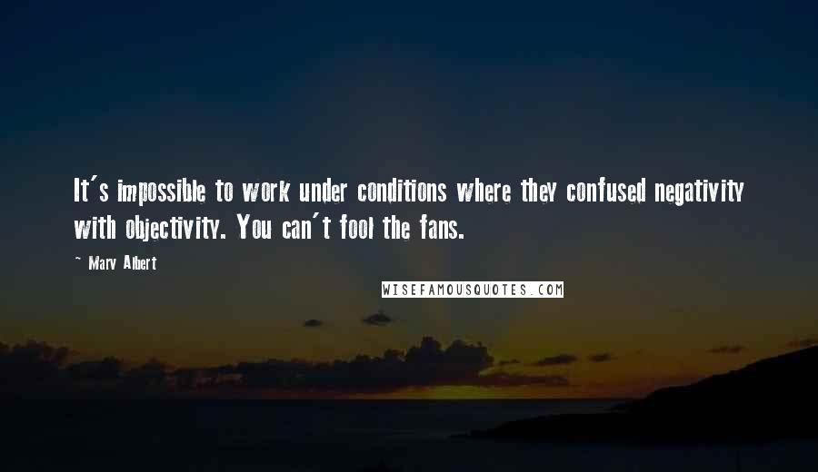 Marv Albert Quotes: It's impossible to work under conditions where they confused negativity with objectivity. You can't fool the fans.