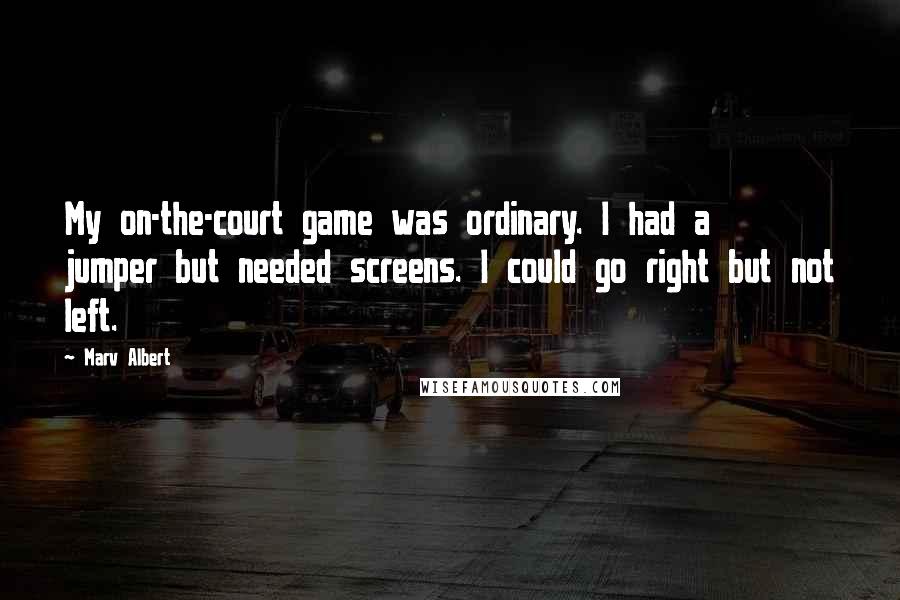 Marv Albert Quotes: My on-the-court game was ordinary. I had a jumper but needed screens. I could go right but not left.