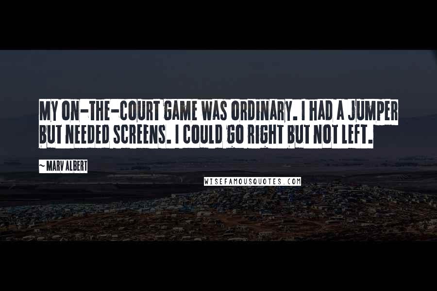 Marv Albert Quotes: My on-the-court game was ordinary. I had a jumper but needed screens. I could go right but not left.