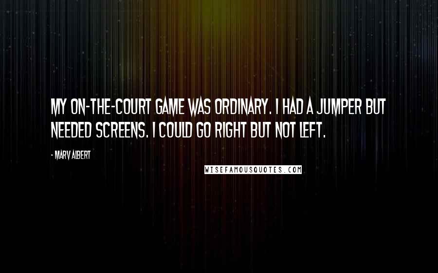 Marv Albert Quotes: My on-the-court game was ordinary. I had a jumper but needed screens. I could go right but not left.