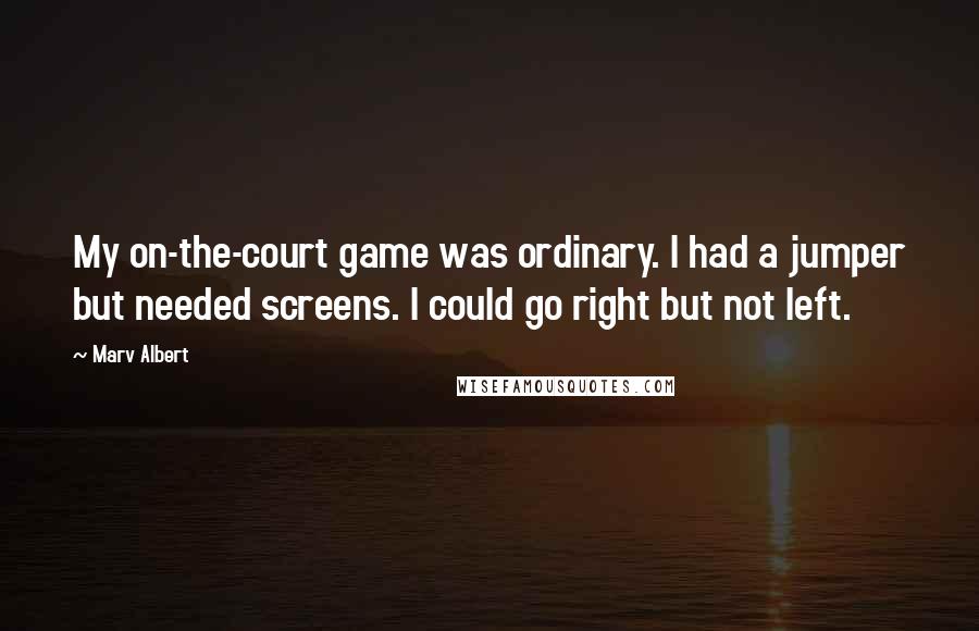 Marv Albert Quotes: My on-the-court game was ordinary. I had a jumper but needed screens. I could go right but not left.