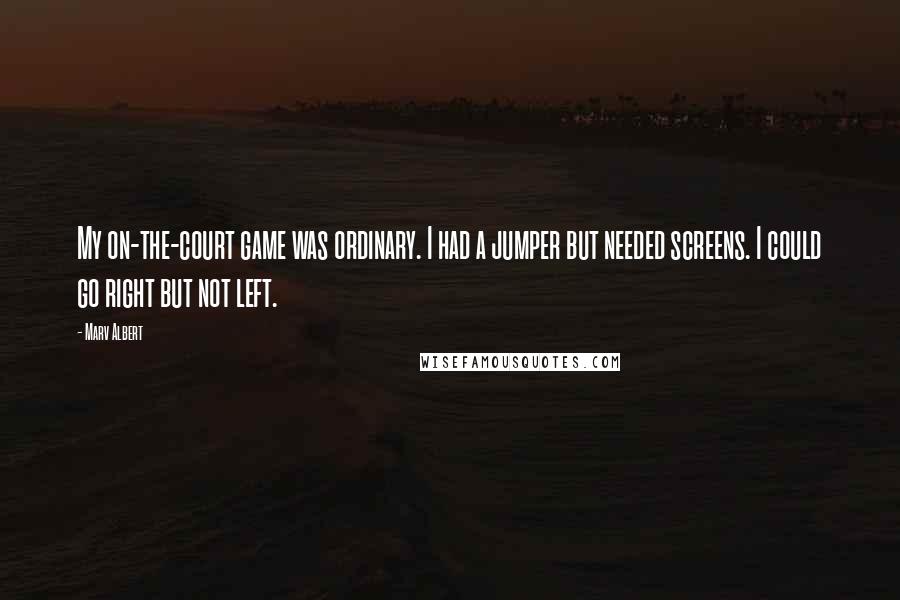 Marv Albert Quotes: My on-the-court game was ordinary. I had a jumper but needed screens. I could go right but not left.