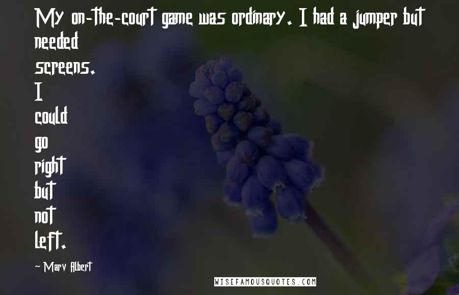 Marv Albert Quotes: My on-the-court game was ordinary. I had a jumper but needed screens. I could go right but not left.