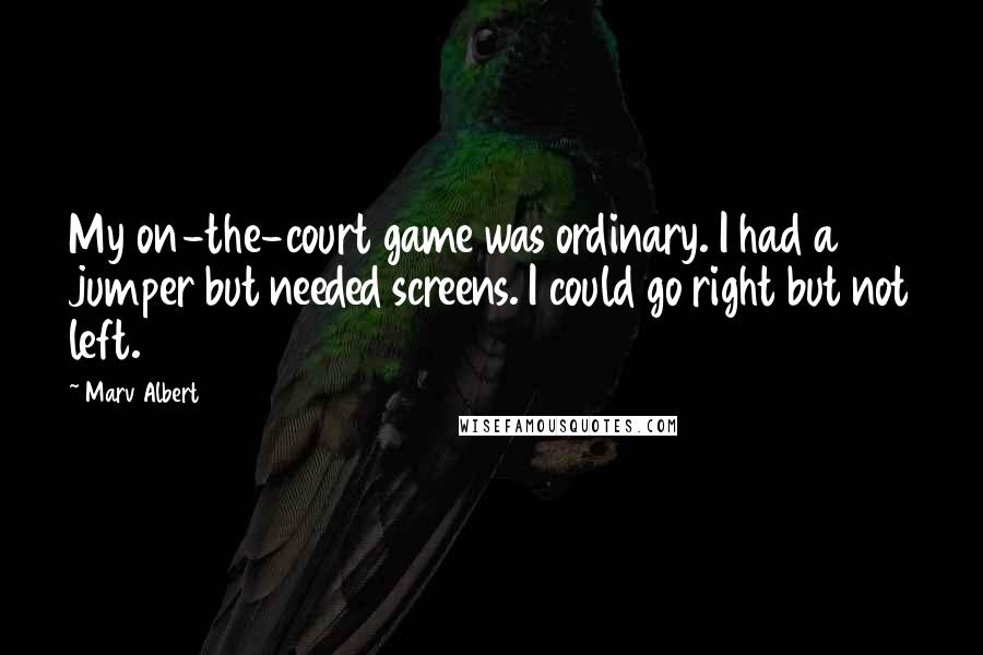 Marv Albert Quotes: My on-the-court game was ordinary. I had a jumper but needed screens. I could go right but not left.