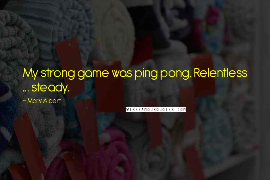 Marv Albert Quotes: My strong game was ping pong. Relentless ... steady.