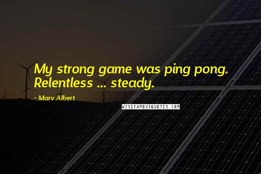 Marv Albert Quotes: My strong game was ping pong. Relentless ... steady.