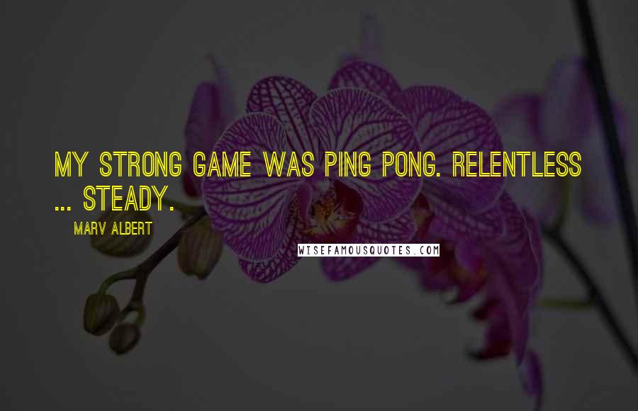 Marv Albert Quotes: My strong game was ping pong. Relentless ... steady.