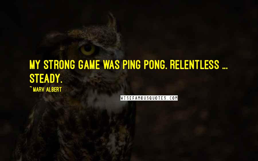 Marv Albert Quotes: My strong game was ping pong. Relentless ... steady.