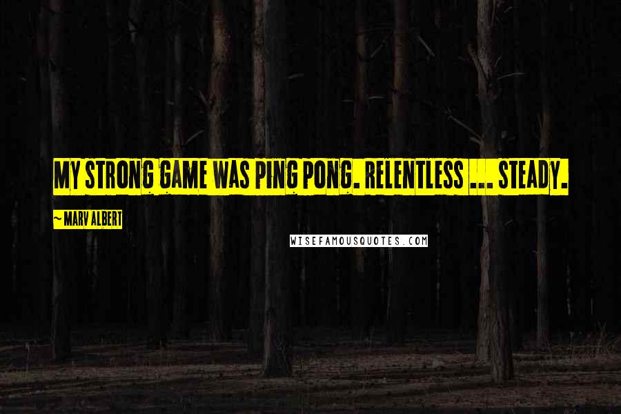 Marv Albert Quotes: My strong game was ping pong. Relentless ... steady.