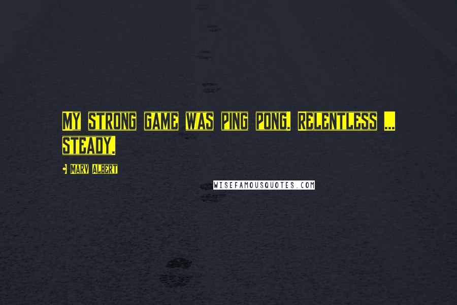 Marv Albert Quotes: My strong game was ping pong. Relentless ... steady.