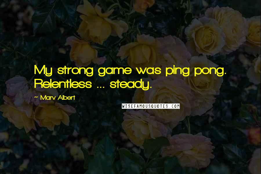 Marv Albert Quotes: My strong game was ping pong. Relentless ... steady.