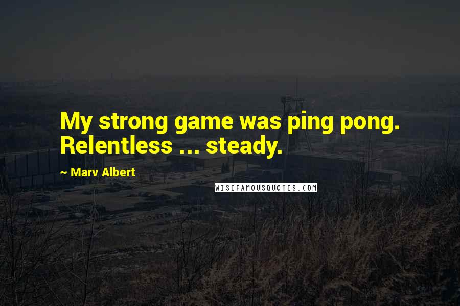 Marv Albert Quotes: My strong game was ping pong. Relentless ... steady.
