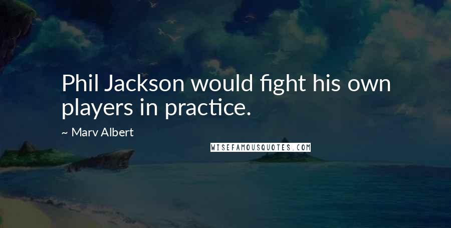 Marv Albert Quotes: Phil Jackson would fight his own players in practice.