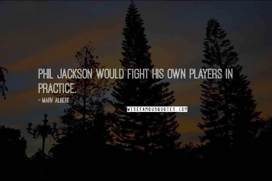 Marv Albert Quotes: Phil Jackson would fight his own players in practice.