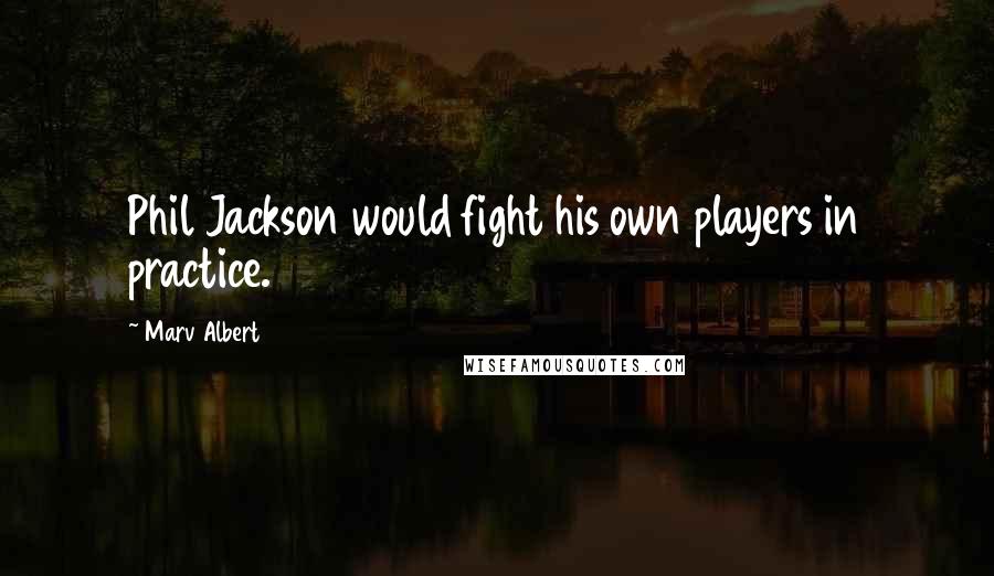 Marv Albert Quotes: Phil Jackson would fight his own players in practice.