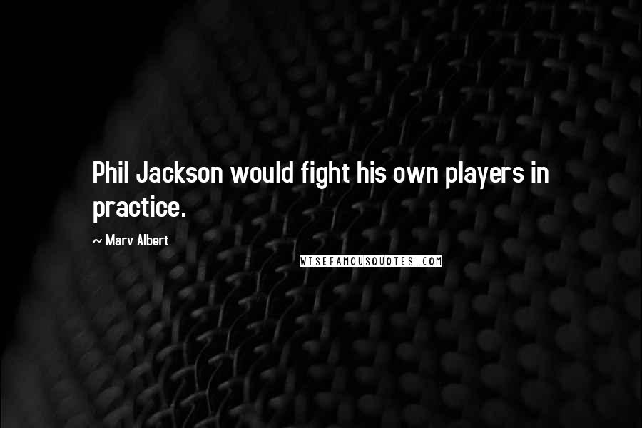 Marv Albert Quotes: Phil Jackson would fight his own players in practice.