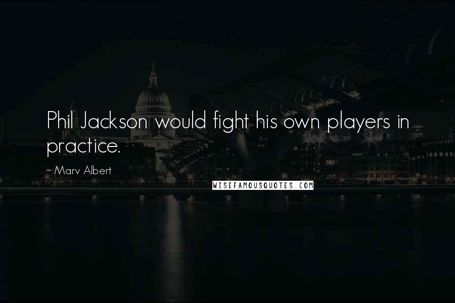 Marv Albert Quotes: Phil Jackson would fight his own players in practice.