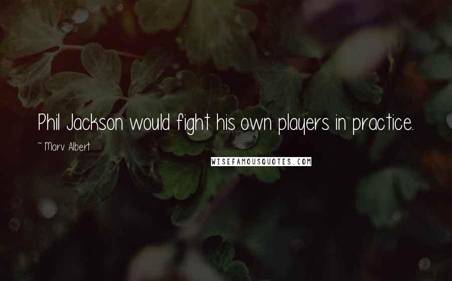 Marv Albert Quotes: Phil Jackson would fight his own players in practice.