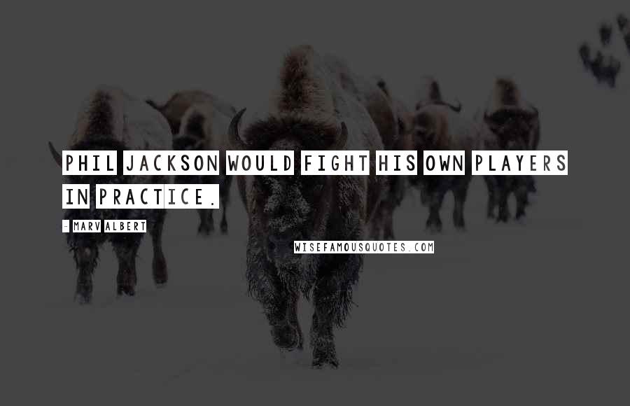 Marv Albert Quotes: Phil Jackson would fight his own players in practice.
