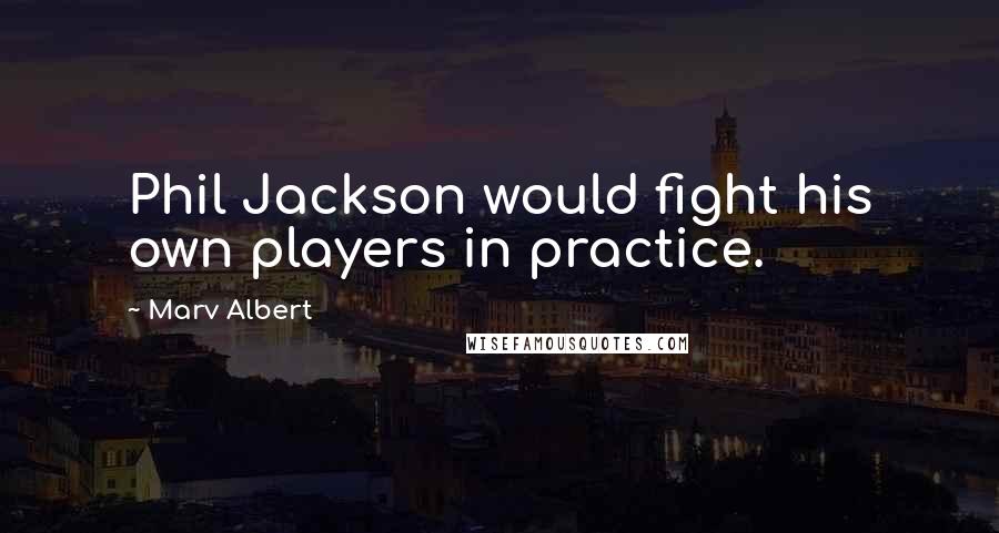 Marv Albert Quotes: Phil Jackson would fight his own players in practice.