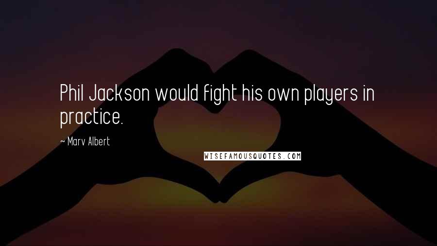 Marv Albert Quotes: Phil Jackson would fight his own players in practice.