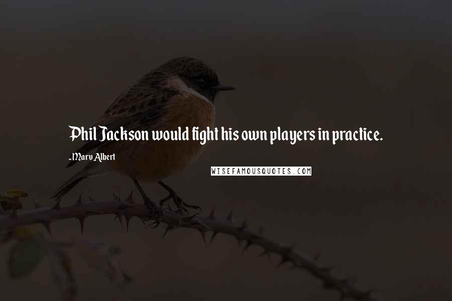 Marv Albert Quotes: Phil Jackson would fight his own players in practice.