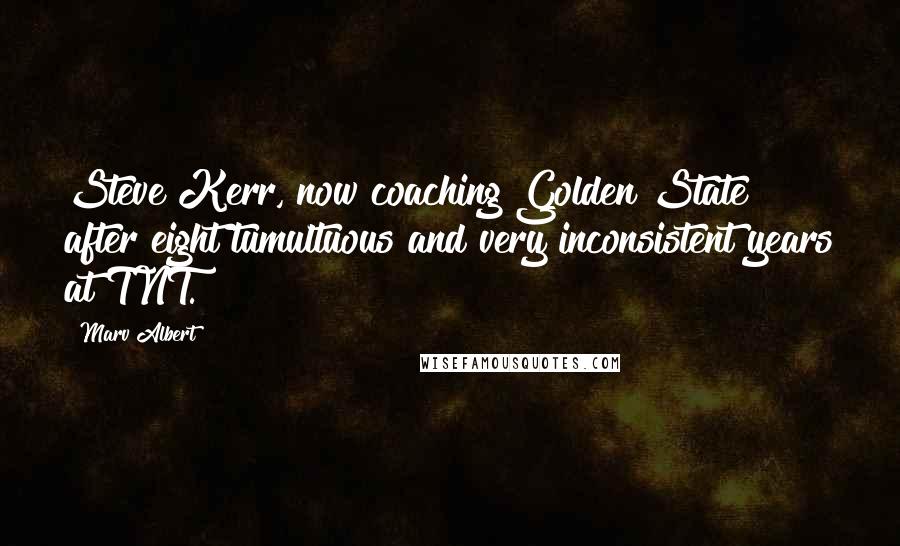 Marv Albert Quotes: Steve Kerr, now coaching Golden State after eight tumultuous and very inconsistent years at TNT.