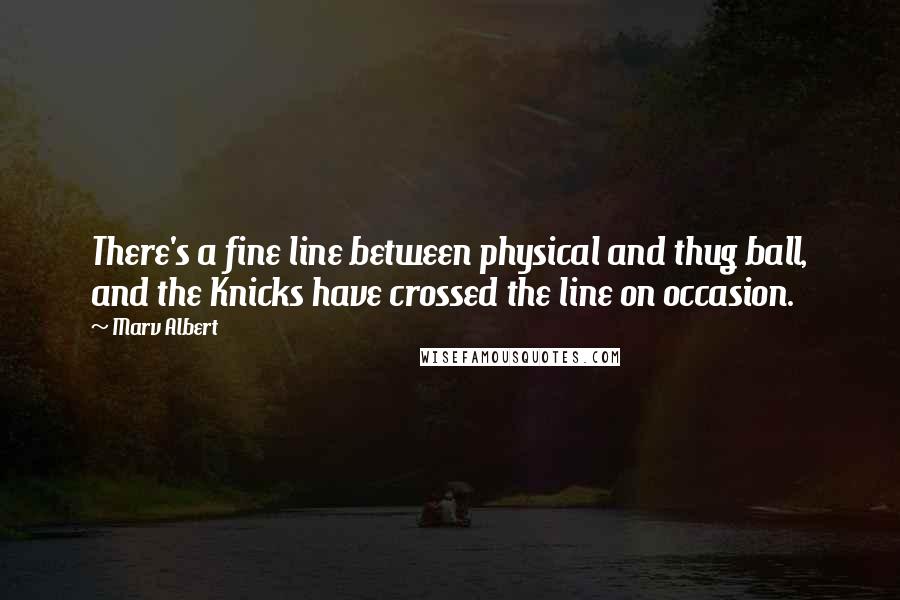 Marv Albert Quotes: There's a fine line between physical and thug ball, and the Knicks have crossed the line on occasion.