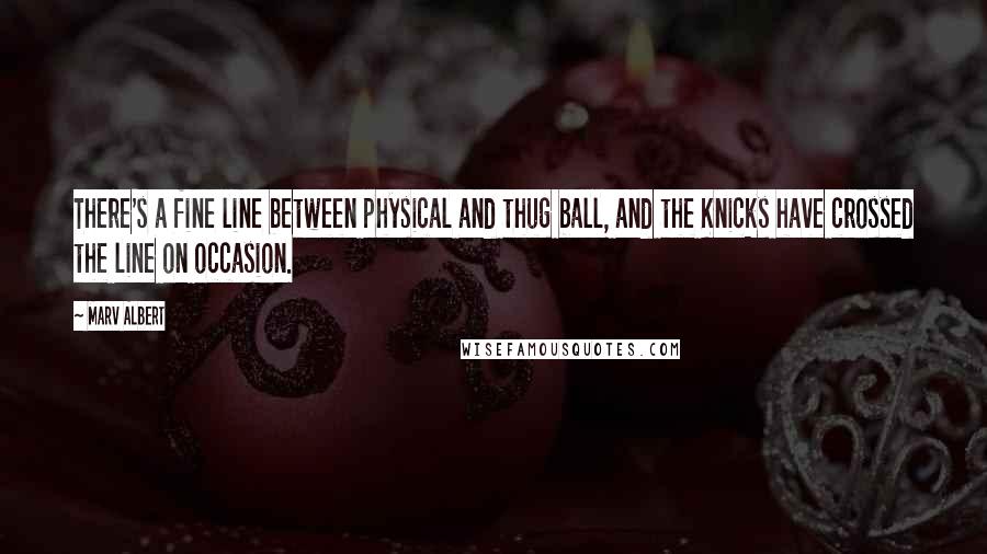 Marv Albert Quotes: There's a fine line between physical and thug ball, and the Knicks have crossed the line on occasion.