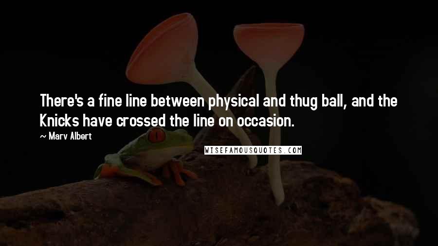 Marv Albert Quotes: There's a fine line between physical and thug ball, and the Knicks have crossed the line on occasion.