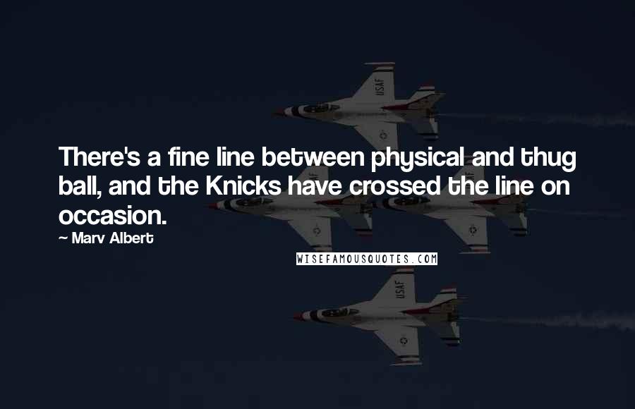 Marv Albert Quotes: There's a fine line between physical and thug ball, and the Knicks have crossed the line on occasion.