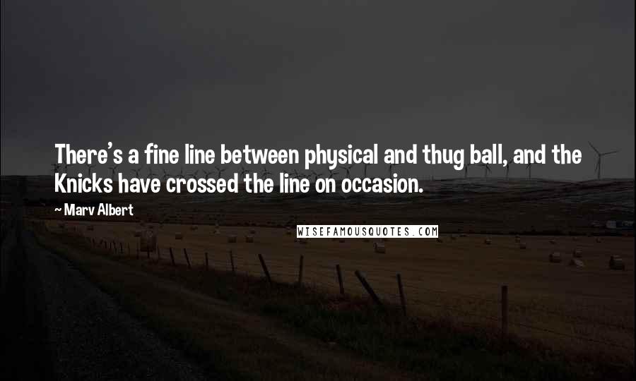 Marv Albert Quotes: There's a fine line between physical and thug ball, and the Knicks have crossed the line on occasion.