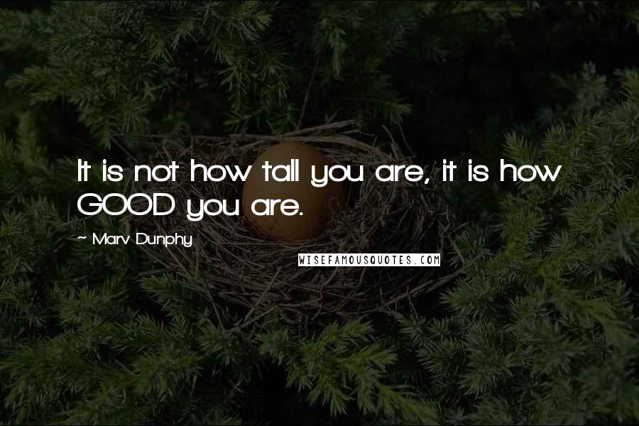 Marv Dunphy Quotes: It is not how tall you are, it is how GOOD you are.