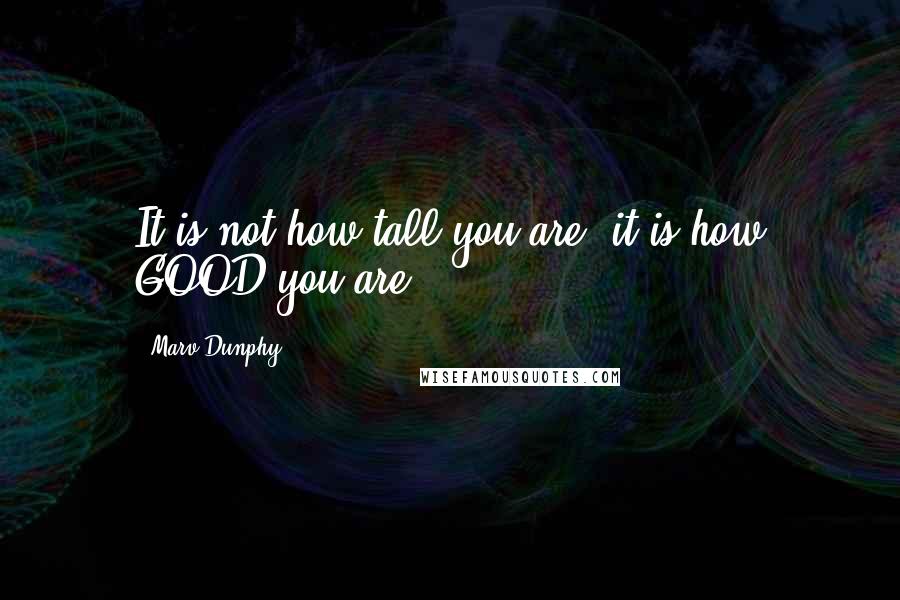 Marv Dunphy Quotes: It is not how tall you are, it is how GOOD you are.