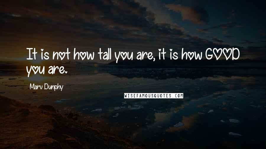 Marv Dunphy Quotes: It is not how tall you are, it is how GOOD you are.