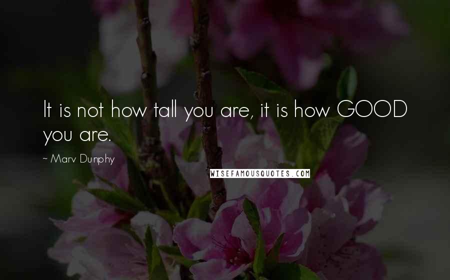 Marv Dunphy Quotes: It is not how tall you are, it is how GOOD you are.