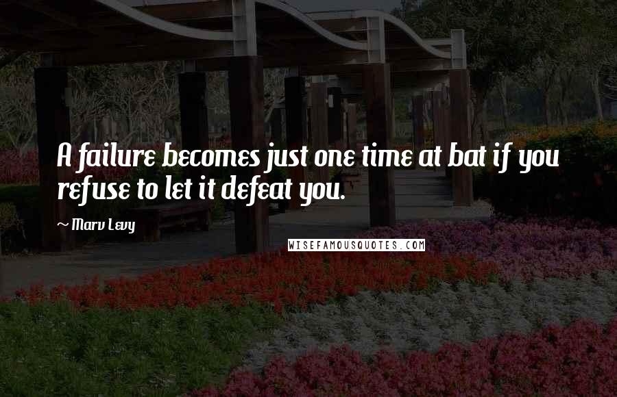 Marv Levy Quotes: A failure becomes just one time at bat if you refuse to let it defeat you.