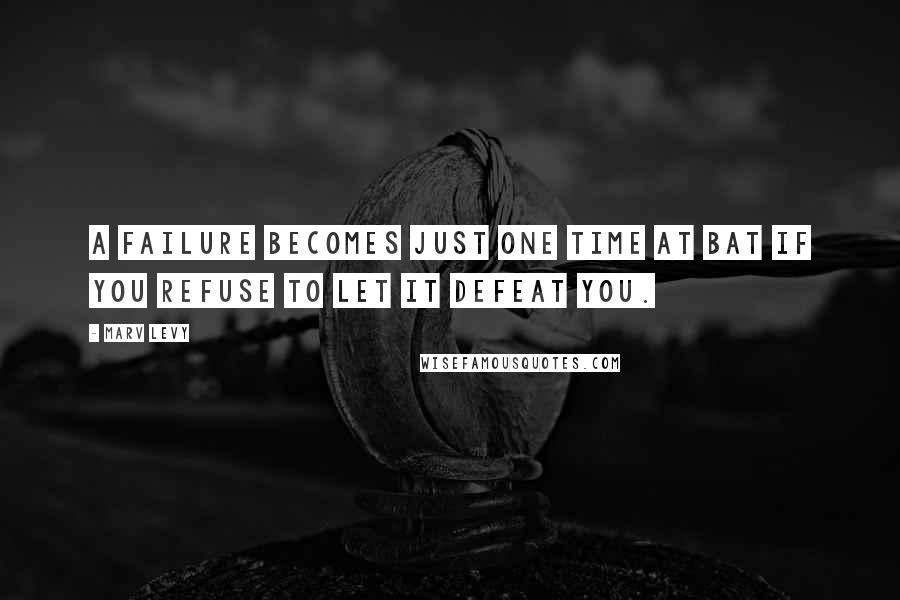 Marv Levy Quotes: A failure becomes just one time at bat if you refuse to let it defeat you.