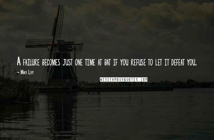 Marv Levy Quotes: A failure becomes just one time at bat if you refuse to let it defeat you.