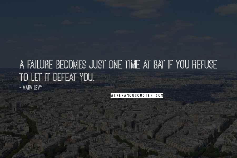 Marv Levy Quotes: A failure becomes just one time at bat if you refuse to let it defeat you.