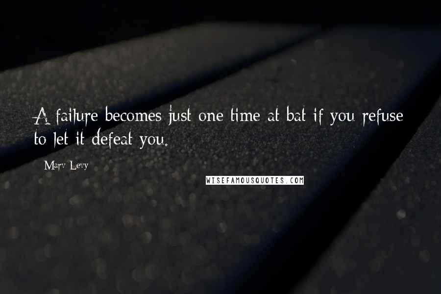 Marv Levy Quotes: A failure becomes just one time at bat if you refuse to let it defeat you.