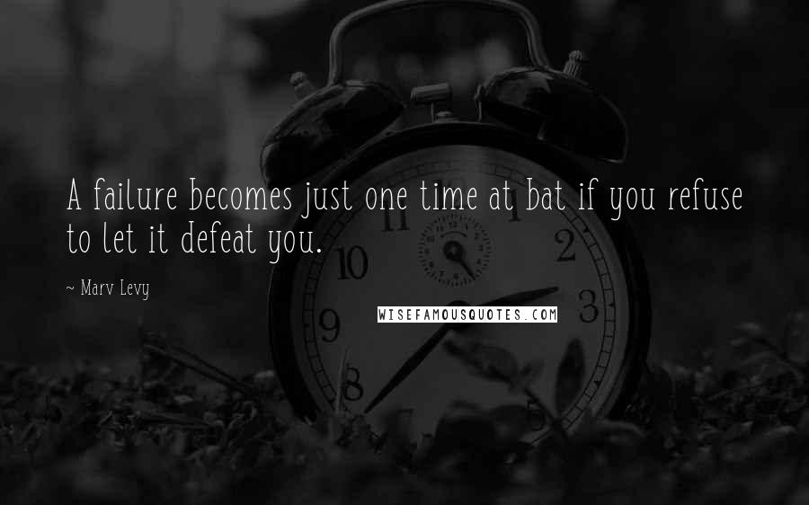 Marv Levy Quotes: A failure becomes just one time at bat if you refuse to let it defeat you.