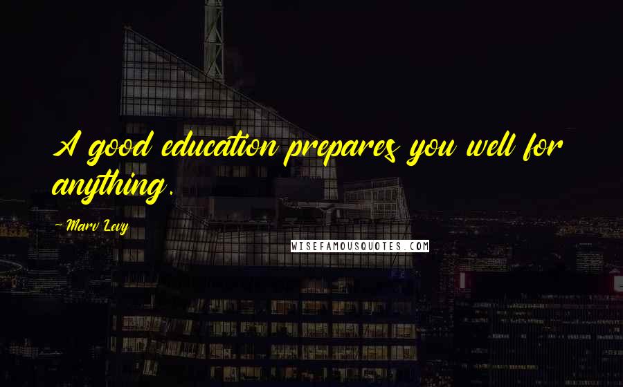 Marv Levy Quotes: A good education prepares you well for anything.