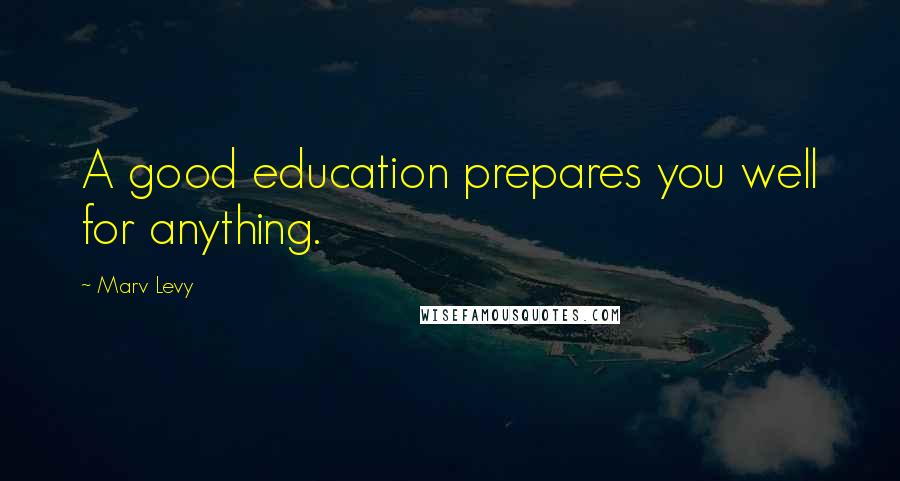 Marv Levy Quotes: A good education prepares you well for anything.